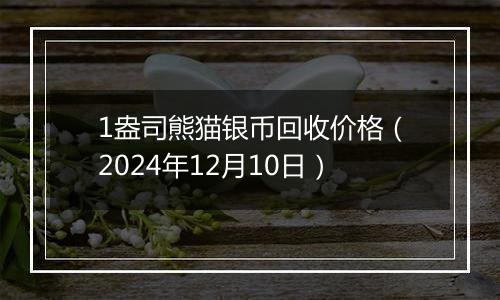 1盎司熊猫银币回收价格（2024年12月10日）