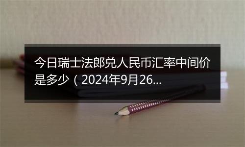 今日瑞士法郎兑人民币汇率中间价是多少（2024年9月26日）