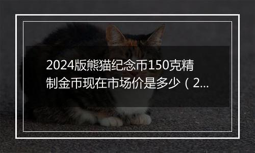 2024版熊猫纪念币150克精制金币现在市场价是多少（2024年12月10日）