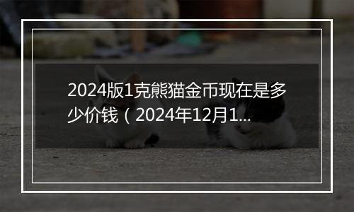 2024版1克熊猫金币现在是多少价钱（2024年12月10日）