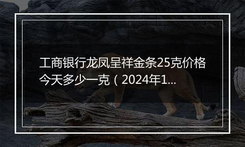 工商银行龙凤呈祥金条25克价格今天多少一克（2024年12月10日）