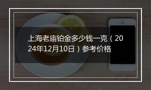 上海老庙铂金多少钱一克（2024年12月10日）参考价格