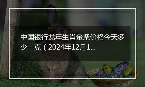 中国银行龙年生肖金条价格今天多少一克（2024年12月10日）