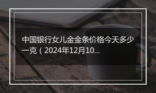 中国银行女儿金金条价格今天多少一克（2024年12月10日）