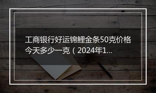 工商银行好运锦鲤金条50克价格今天多少一克（2024年12月10日）