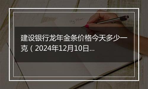 建设银行龙年金条价格今天多少一克（2024年12月10日）