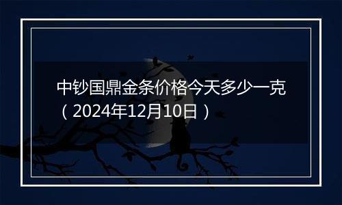 中钞国鼎金条价格今天多少一克（2024年12月10日）