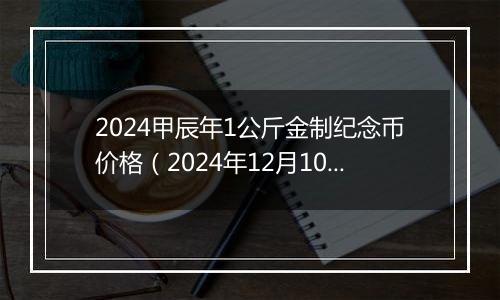 2024甲辰年1公斤金制纪念币价格（2024年12月10日）