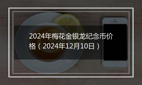 2024年梅花金银龙纪念币价格（2024年12月10日）