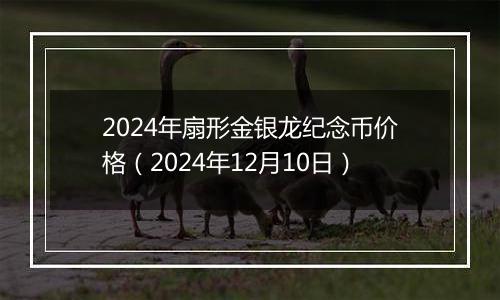 2024年扇形金银龙纪念币价格（2024年12月10日）