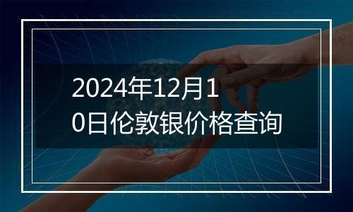 2024年12月10日伦敦银价格查询