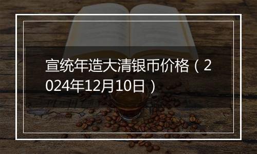 宣统年造大清银币价格（2024年12月10日）