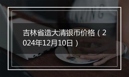 吉林省造大清银币价格（2024年12月10日）