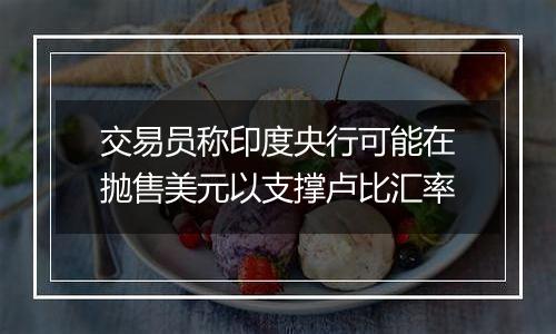 交易员称印度央行可能在抛售美元以支撑卢比汇率