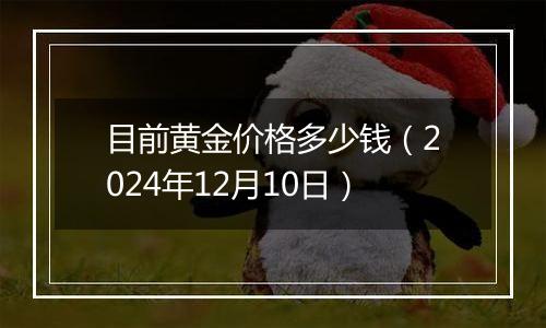 目前黄金价格多少钱（2024年12月10日）