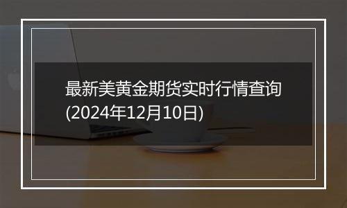 最新美黄金期货实时行情查询(2024年12月10日)