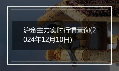 沪金主力实时行情查询(2024年12月10日)