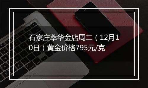 石家庄萃华金店周二（12月10日）黄金价格795元/克