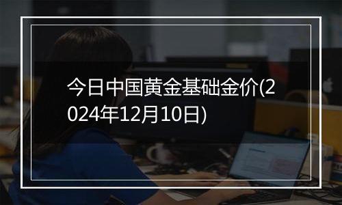 今日中国黄金基础金价(2024年12月10日)