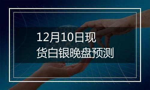 12月10日现货白银晚盘预测