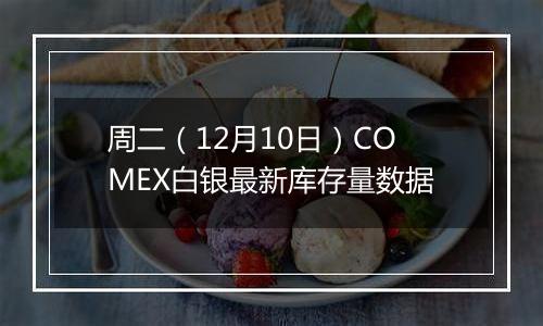 周二（12月10日）COMEX白银最新库存量数据