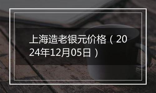 上海造老银元价格（2024年12月05日）