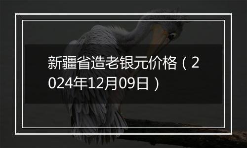 新疆省造老银元价格（2024年12月09日）