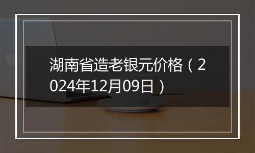 湖南省造老银元价格（2024年12月09日）