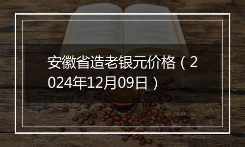 安徽省造老银元价格（2024年12月09日）