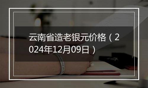 云南省造老银元价格（2024年12月09日）