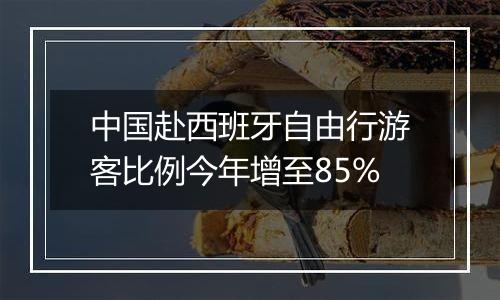 中国赴西班牙自由行游客比例今年增至85%