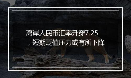 离岸人民币汇率升穿7.25，短期贬值压力或有所下降