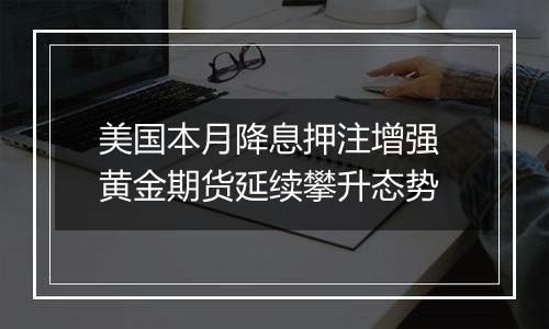 美国本月降息押注增强 黄金期货延续攀升态势