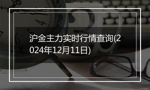 沪金主力实时行情查询(2024年12月11日)