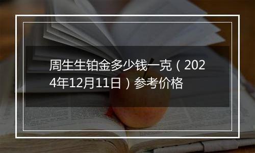 周生生铂金多少钱一克（2024年12月11日）参考价格