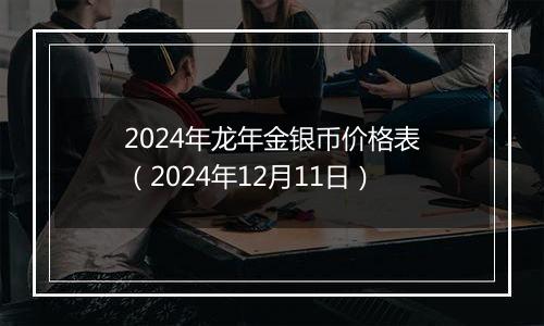 2024年龙年金银币价格表（2024年12月11日）