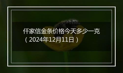 仟家信金条价格今天多少一克（2024年12月11日）