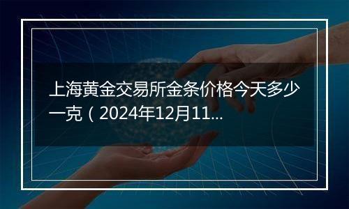 上海黄金交易所金条价格今天多少一克（2024年12月11日）