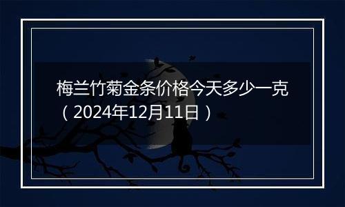 梅兰竹菊金条价格今天多少一克（2024年12月11日）