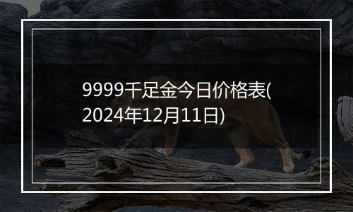 9999千足金今日价格表(2024年12月11日)