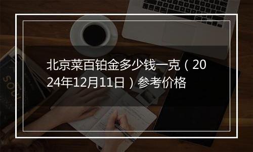 北京菜百铂金多少钱一克（2024年12月11日）参考价格