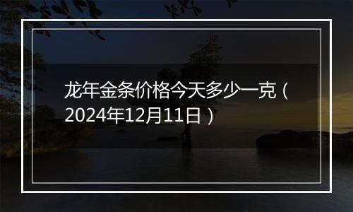 龙年金条价格今天多少一克（2024年12月11日）