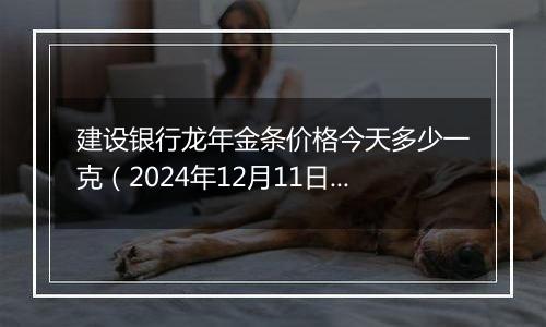 建设银行龙年金条价格今天多少一克（2024年12月11日）