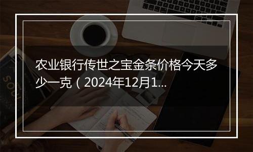 农业银行传世之宝金条价格今天多少一克（2024年12月11日）