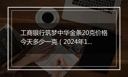 工商银行筑梦中华金条20克价格今天多少一克（2024年12月11日）