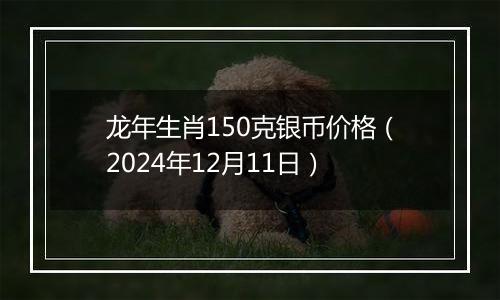 龙年生肖150克银币价格（2024年12月11日）