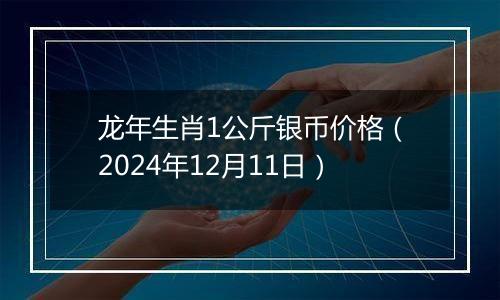 龙年生肖1公斤银币价格（2024年12月11日）