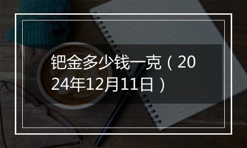 钯金多少钱一克（2024年12月11日）