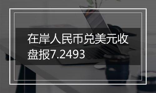 在岸人民币兑美元收盘报7.2493