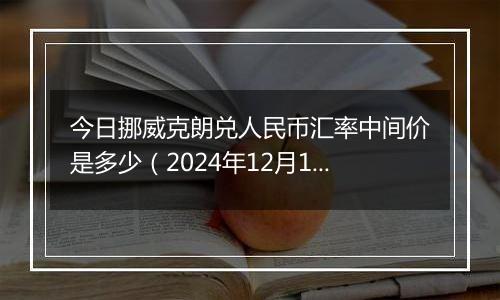 今日挪威克朗兑人民币汇率中间价是多少（2024年12月11日）